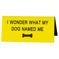 Say What? Desk Sign Small - I Wonder What My Dog Named Me