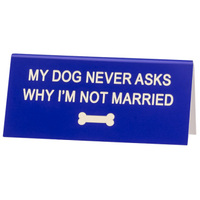Say What? Desk Sign Small - My Dog Never Asks Me Why…