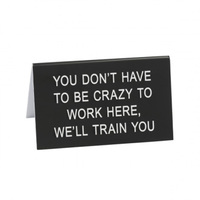 Say What? Desk Sign Large - You Don't Have To Be Crazy…